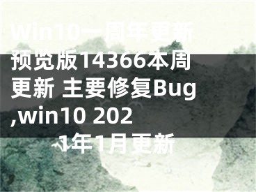 Win10一周年更新預(yù)覽版14366本周更新 主要修復(fù)Bug,win10 2021年1月更新