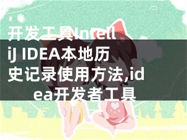 開發(fā)工具IntelliJ IDEA本地歷史記錄使用方法,idea開發(fā)者工具