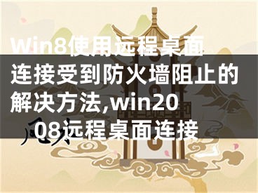 Win8使用遠(yuǎn)程桌面連接受到防火墻阻止的解決方法,win2008遠(yuǎn)程桌面連接