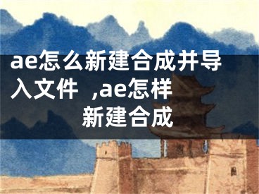 ae怎么新建合成并導(dǎo)入文件  ,ae怎樣新建合成