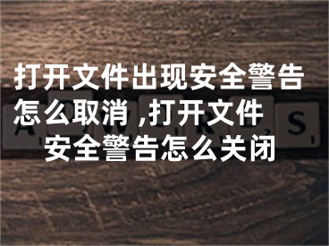 打開文件出現(xiàn)安全警告怎么取消 ,打開文件安全警告怎么關(guān)閉