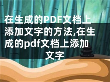 在生成的PDF文檔上添加文字的方法,在生成的pdf文檔上添加文字