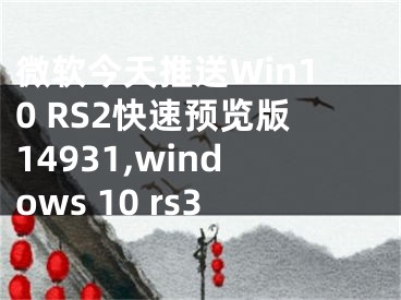 微軟今天推送Win10 RS2快速預(yù)覽版14931,windows 10 rs3