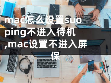 mac怎么設(shè)置suoping不進(jìn)入待機(jī) ,mac設(shè)置不進(jìn)入屏保