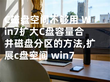 C磁盤空間不夠用 Win7擴(kuò)大C盤容量合并磁盤分區(qū)的方法,擴(kuò)展c盤空間 win7