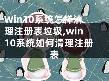 Win10系統怎樣清理注冊表垃圾,win10系統如何清理注冊表