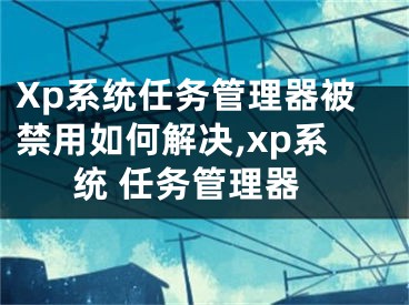 Xp系統(tǒng)任務(wù)管理器被禁用如何解決,xp系統(tǒng) 任務(wù)管理器