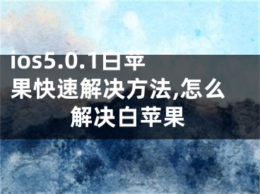 ios5.0.1白蘋果快速解決方法,怎么解決白蘋果