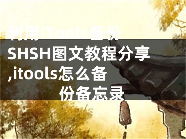 利用iTools備份SHSH圖文教程分享,itools怎么備份備忘錄