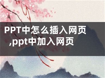 PPT中怎么插入網(wǎng)頁,ppt中加入網(wǎng)頁