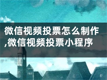 微信視頻投票怎么制作,微信視頻投票小程序