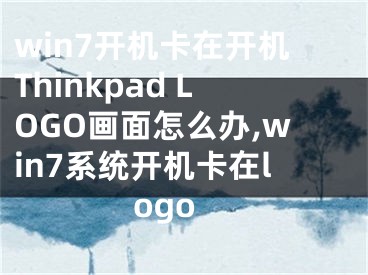 win7開(kāi)機(jī)卡在開(kāi)機(jī)Thinkpad LOGO畫面怎么辦,win7系統(tǒng)開(kāi)機(jī)卡在logo