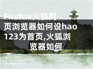 Firefox火狐網(wǎng)頁瀏覽器如何設(shè)hao123為首頁,火狐瀏覽器如何