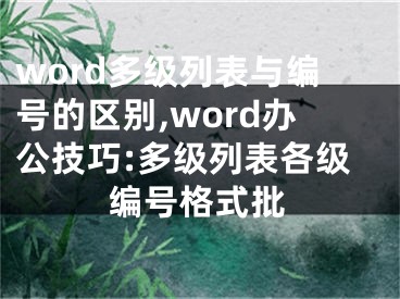 word多級列表與編號的區(qū)別,word辦公技巧:多級列表各級編號格式批