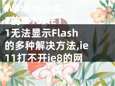 Win8/win8.1的IE10/IE11無法顯示Flash的多種解決方法,ie11打不開ie8的網頁