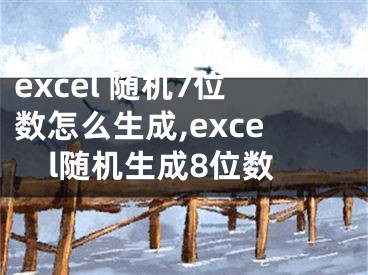 excel 隨機(jī)7位數(shù)怎么生成,excel隨機(jī)生成8位數(shù)