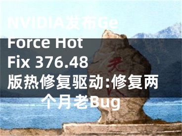 NVIDIA發(fā)布GeForce Hot Fix 376.48版熱修復驅動:修復兩個月老Bug