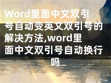 Word里面中文雙引號(hào)自動(dòng)變英文雙引號(hào)的解決方法,word里面中文雙引號(hào)自動(dòng)換行嗎