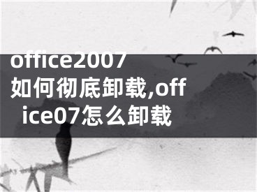 office2007如何徹底卸載,office07怎么卸載