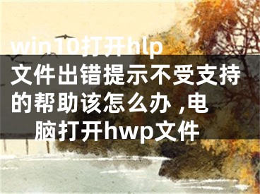 win10打開hlp文件出錯提示不受支持的幫助該怎么辦 ,電腦打開hwp文件