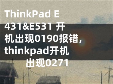 ThinkPad E431&E531 開機(jī)出現(xiàn)0190報(bào)錯(cuò),thinkpad開機(jī)出現(xiàn)0271