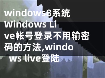 windows8系統(tǒng)Windows Live帳號登錄不用輸密碼的方法,windows live登陸