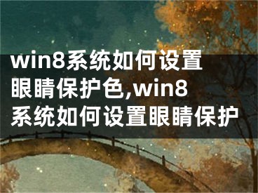 win8系統(tǒng)如何設置眼睛保護色,win8系統(tǒng)如何設置眼睛保護