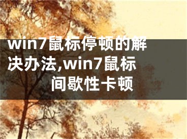 win7鼠標(biāo)停頓的解決辦法,win7鼠標(biāo)間歇性卡頓