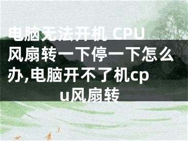 電腦無法開機 CPU風(fēng)扇轉(zhuǎn)一下停一下怎么辦,電腦開不了機cpu風(fēng)扇轉(zhuǎn)