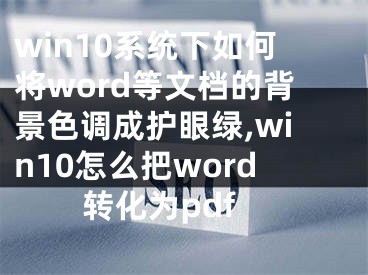 win10系統(tǒng)下如何將word等文檔的背景色調(diào)成護(hù)眼綠,win10怎么把word轉(zhuǎn)化為pdf