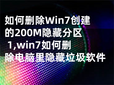 如何刪除Win7創(chuàng)建的200M隱藏分區(qū)  1,win7如何刪除電腦里隱藏垃圾軟件