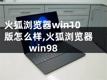 火狐瀏覽器win10版怎么樣,火狐瀏覽器win98