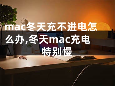 mac冬天充不進電怎么辦,冬天mac充電特別慢