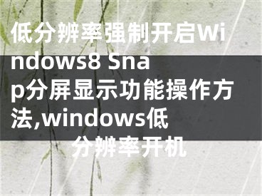 低分辨率強(qiáng)制開啟Windows8 Snap分屏顯示功能操作方法,windows低分辨率開機(jī)