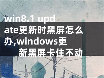 win8.1 update更新時黑屏怎么辦,windows更新黑屏卡住不動