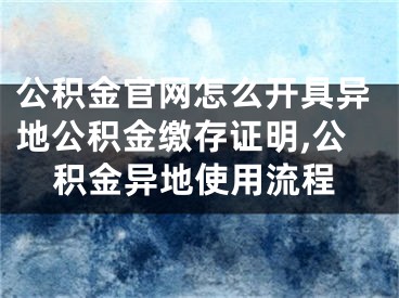 公積金官網(wǎng)怎么開(kāi)具異地公積金繳存證明,公積金異地使用流程