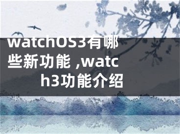 watchOS3有哪些新功能 ,watch3功能介紹