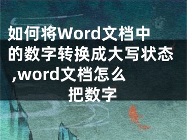 如何將Word文檔中的數(shù)字轉(zhuǎn)換成大寫狀態(tài) ,word文檔怎么把數(shù)字