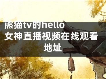 熊貓tv的hello女神直播視頻在線觀看地址