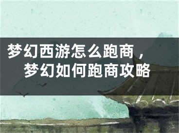 夢(mèng)幻西游怎么跑商 ,夢(mèng)幻如何跑商攻略