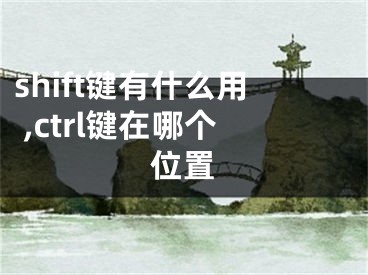 shift鍵有什么用 ,ctrl鍵在哪個(gè)位置