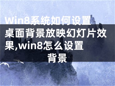 Win8系統(tǒng)如何設(shè)置桌面背景放映幻燈片效果,win8怎么設(shè)置背景