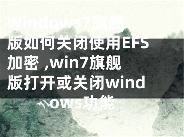 Windows7旗艦版如何關(guān)閉使用EFS加密 ,win7旗艦版打開或關(guān)閉windows功能