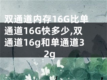 雙通道內(nèi)存16G比單通道16G快多少,雙通道16g和單通道32g