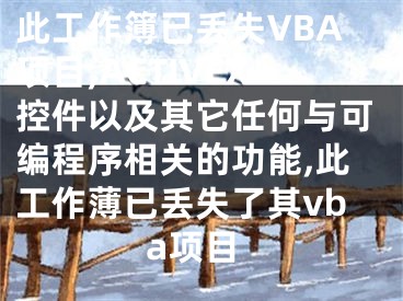 此工作簿已丟失VBA項(xiàng)目,ACTIVEX控件以及其它任何與可編程序相關(guān)的功能,此工作薄已丟失了其vba項(xiàng)目