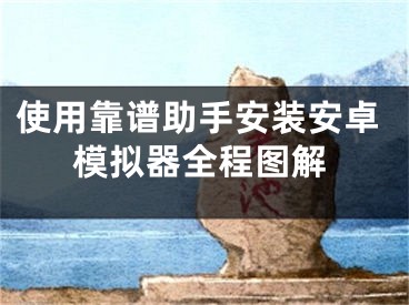 使用靠譜助手安裝安卓模擬器全程圖解