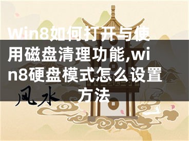 Win8如何打開(kāi)與使用磁盤清理功能,win8硬盤模式怎么設(shè)置方法