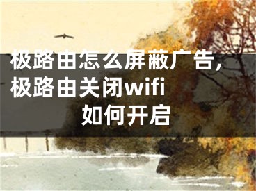 極路由怎么屏蔽廣告,極路由關(guān)閉wifi 如何開啟