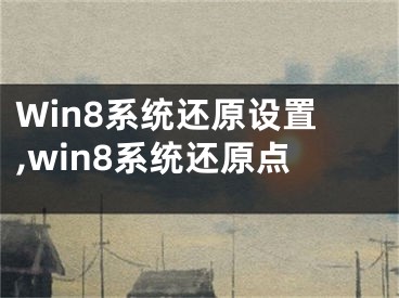 Win8系統(tǒng)還原設(shè)置,win8系統(tǒng)還原點(diǎn)