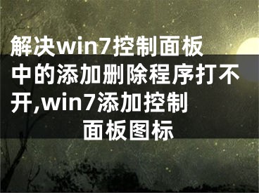 解決win7控制面板中的添加刪除程序打不開,win7添加控制面板圖標(biāo)